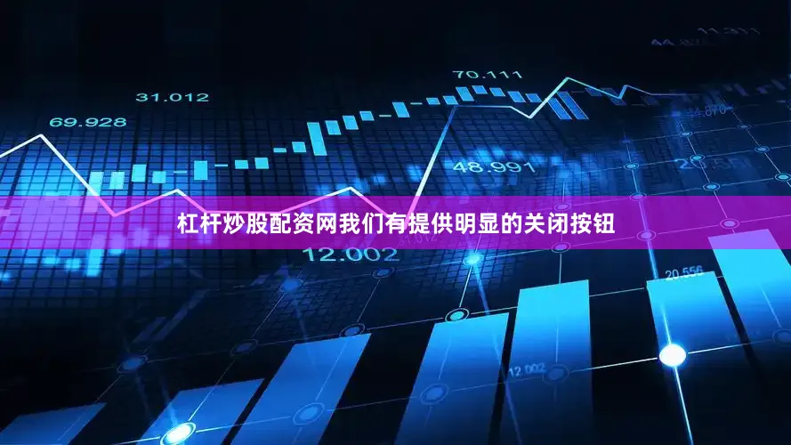 杠杆炒股配资网我们有提供明显的关闭按钮