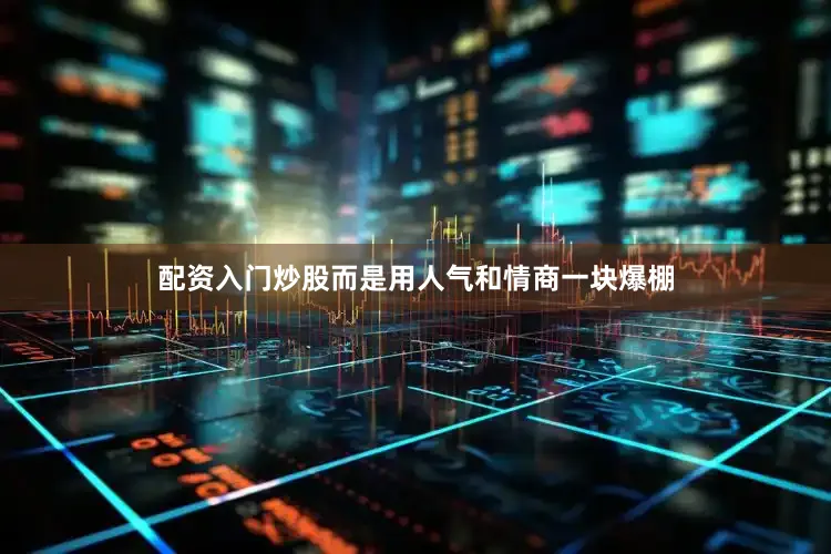 配资入门炒股而是用人气和情商一块爆棚