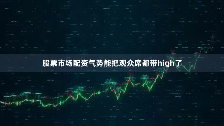 股票市场配资气势能把观众席都带high了
